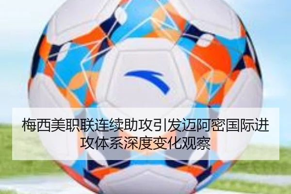 梅西美职联连续助攻引发迈阿密国际进攻体系深度变化观察