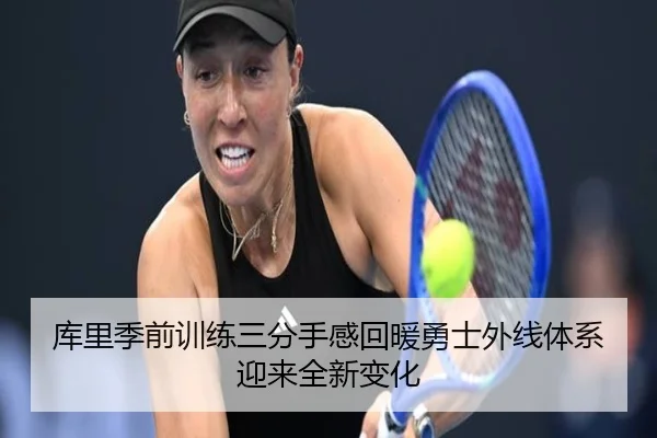 库里季前训练三分手感回暖勇士外线体系迎来全新变化