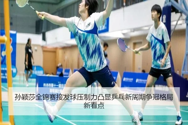 孙颖莎全锦赛接发球压制力凸显乒乓新周期争冠格局新看点